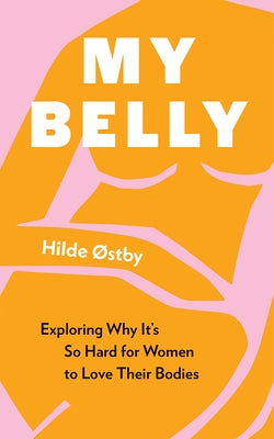 My Belly: Exploring Why It's So Hard for Women to Love Their Bodies by &#216;stby, Hilde