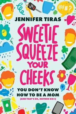 Sweetie...Squeeze Your Cheeks!: You Don't Know How to Be a Mom (and That's Ok, Neither Did I) by Tiras, Jennifer