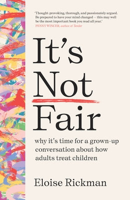 It's Not Fair: Why It's Time for a Grown-Up Conversation about How Adults Treat Children by Rickman, Eloise