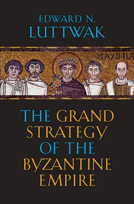 The Grand Strategy of the Byzantine Empire by Luttwak, Edward N.