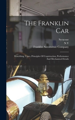 The Franklin Car: Describing Types, Principles Of Construction, Performance And Mechanical Details by Company, Franklin Automobile