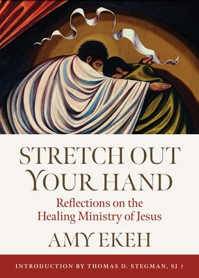 Stretch Out Your Hand: Reflections on the Healing Ministry of Jesus by Ekeh, Amy