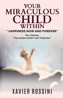 Your Miraculous Child Within: Happiness Now and Forever by Rossini, Xavier