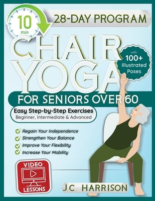 10-Minute Chair Yoga for Seniors Over 60: 28-Day Program Over 100 Illustrated Poses & Exercises For Better Flexibility, Balance & Mobility Designed To by Harrison, J. C.