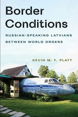 Border Conditions: Russian-Speaking Latvians Between World Orders by Platt, Kevin M. F.