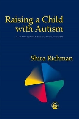 Raising a Child with Autism: A Guide to Applied Behavior Analysis for Parents by Richman, Shira