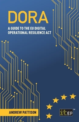 Dora: A guide to the EU digital operational resilience act by Pattison, Andrew