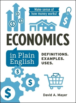 Economics in Plain English: Definitions. Examples. Uses. by Mayer, David A.