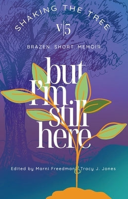 But I'm Still Here: Shaking the Tree - brazen. short. memoir. (Vol.5) by Freedman, Marni