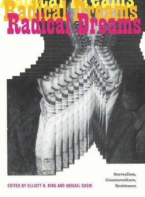 Radical Dreams: Surrealism, Counterculture, Resistance by King, Elliott H.