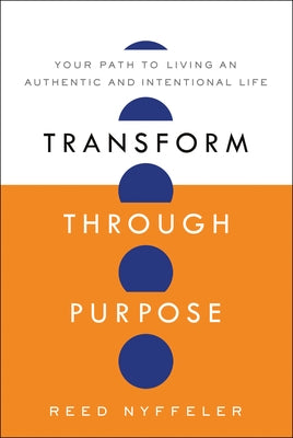 Transform Through Purpose: Your Path to Living an Authentic and Intentional Life by Nyffeler, Reed