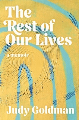 The Rest of Our Lives by Goldman, Judy