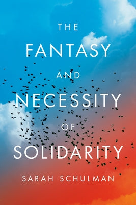 The Fantasy and Necessity of Solidarity by Schulman, Sarah