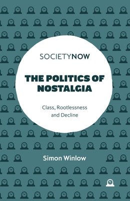 The Politics of Nostalgia: Class, Rootlessness and Decline by Winlow, Simon