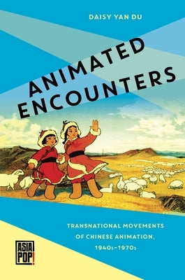 Animated Encounters: Transnational Movements of Chinese Animation, 1940s-1970s by Du, Daisy Yan