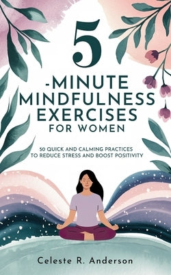 5-Minute Mindfulness Exercises for Women: Stocking Stuffers for Women: 50 Quick and Calming Practices to Reduce Stress and Boost Positivity by Anderson, Celeste R.