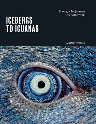 Icebergs to Iguanas: Photographic Journeys Around the World by Edwards, Jason