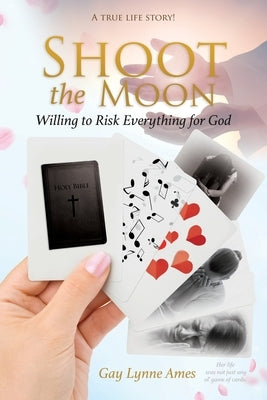 Shoot the Moon: Willing to Risk Everything for God A TRUE LIFE STORY Her life was not just any ole game of cards! by Ames, Gay Lynne