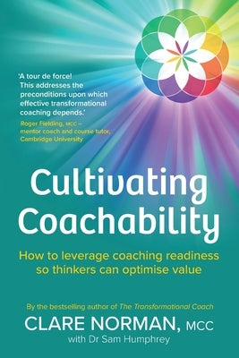 Cultivating Coachability: How to leverage coaching readiness so thinkers can optimise value by Norman, Clare