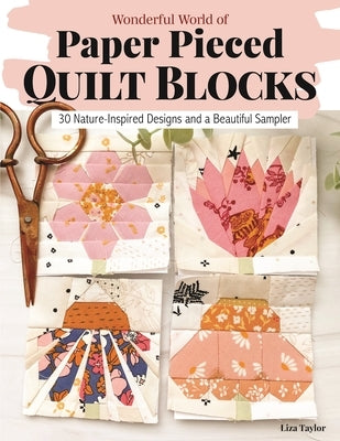 Wonderful World of Paper-Pieced Quilt Blocks: 30 Nature-Inspired Designs and Beautiful Sampler Projects by Taylor, Liza