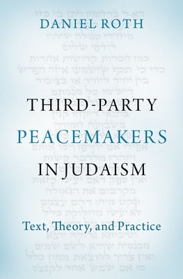 Third-Party Peacemakers in Judaism: Text, Theory, and Practice by Roth, Daniel