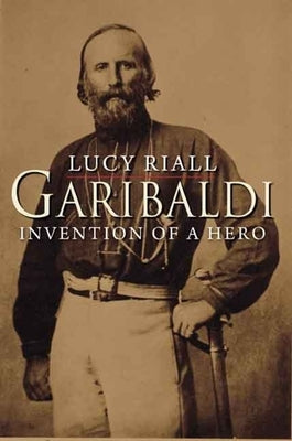 Garibaldi: Invention of a Hero by Riall, Lucy