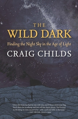 The Wild Dark: Finding the Night Sky in the Age of Light by Childs, Craig