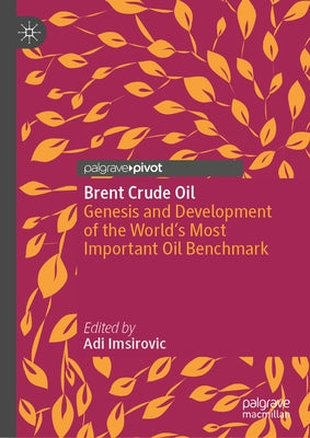 Brent Crude Oil: Genesis and Development of the World's Most Important Oil Benchmark by Imsirovic, Adi