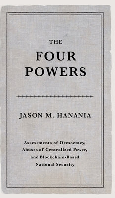 The Four Powers: Assessments of Democracy, Abuses of Centralized Power, and Blockchain-Based National Security by Hanania, Jason M.