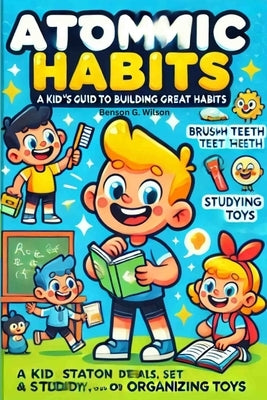 The Atomic Habits: A Kid-Friendly Guide to Great Habits by Wilson, Benson