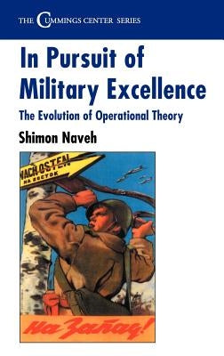 In Pursuit of Military Excellence: The Evolution of Operational Theory by Naveh, Shimon