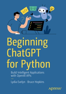 Beginning ChatGPT for Python: Build Intelligent Applications with OpenAI APIs by Evelyn, Lydia