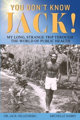 You Don't Know Jack! My Long, Strange Trip Through the World of Public Health by Dillenberg, Jack