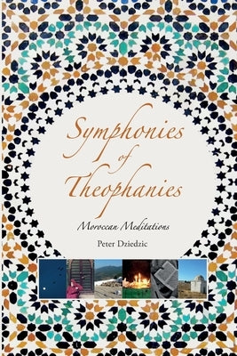 Symphonies of Theophanies: Moroccan Meditations by Dziedzic, Peter