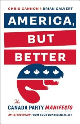 America, But Better: The Canada Party Manifesto by Cannon, Chris
