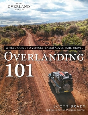 Overlanding 101: A Field Guide to Vehicle-Based Adventure Travel by Brady, Scott
