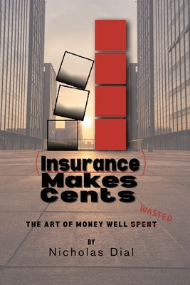 (Insurance) Makes Cents: The Art of Money Well Wasted by Dial, Nicholas