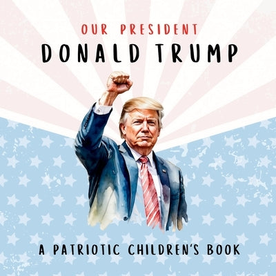 Our President Donald Trump-A Patriotic Children's Book: Believing in Yourself and Your Country by Freedom, Wilder
