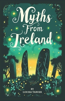 Myths From Ireland: An Anthology of Irish Mythology and Legends from Ireland's Mythical Folklore Tales Famous Stories Old Celtic Creatures by Tarver, Louisa