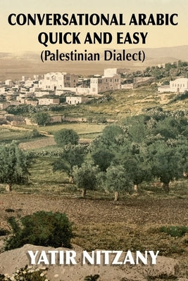 Conversational Arabic Quick and Easy: Palestinian Arabic; the Arabic Dialect of Palestine and Israel by Nitzany, Yatir