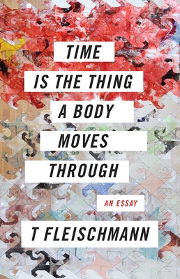 Time Is the Thing a Body Moves Through by Fleischmann, T.