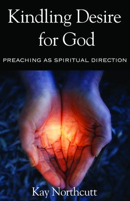 Kindling Desire for God: Preaching as Spiritual Direction by Northcutt, Kay L.