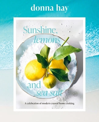 Sunshine, Lemons and Sea Salt: A Celebration of Modern Coastal Home Cooking by Hay, Donna