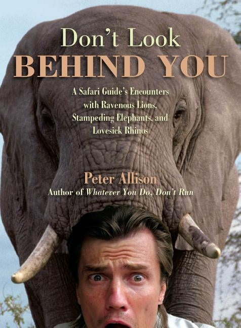 Don't Look Behind You!: A Safari Guide's Encounters with Ravenous Lions, Stampeding Elephants, and Lovesick Rhinos by Allison, Peter