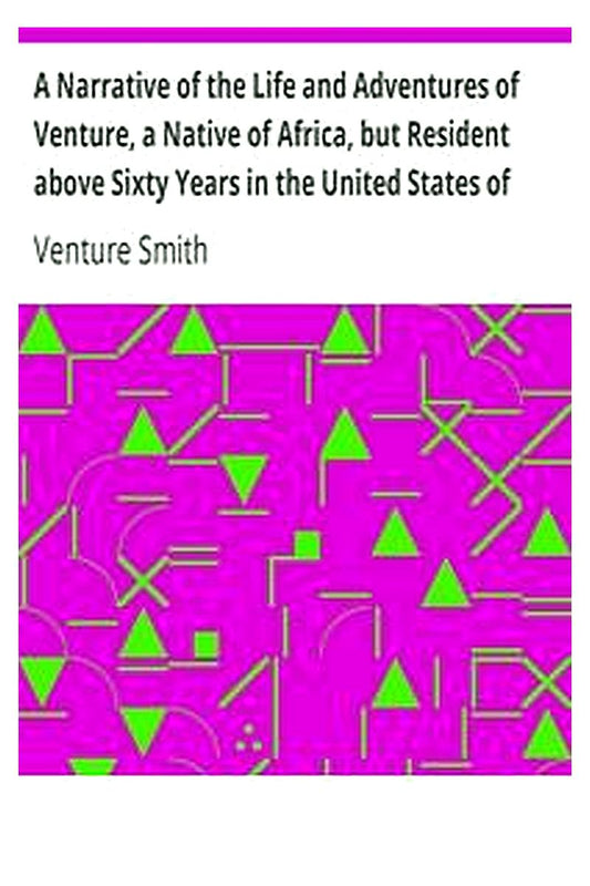 A Narrative of the Life and Adventures of Venture, a Native of Africa, but Resident above Sixty Years in the United States of America, Related by Himself
