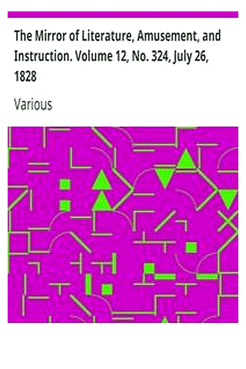 The Mirror of Literature, Amusement, and Instruction. Volume 12, No. 324, July 26, 1828