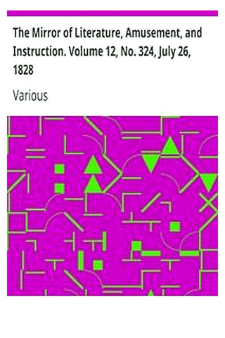 The Mirror of Literature, Amusement, and Instruction. Volume 12, No. 324, July 26, 1828