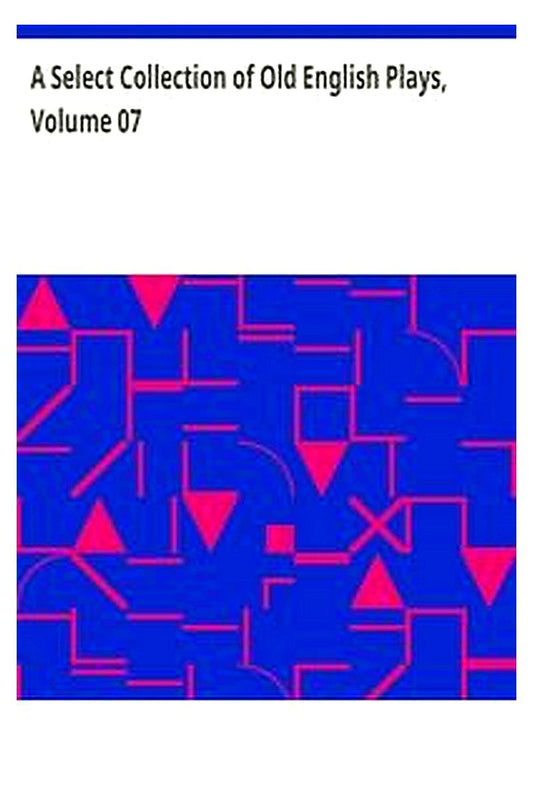 A Select Collection of Old English Plays, Volume 07