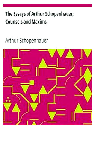 The Essays of Arthur Schopenhauer Counsels and Maxims