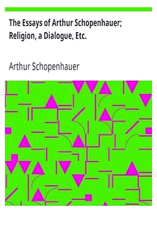 The Essays of Arthur Schopenhauer Religion, a Dialogue, Etc